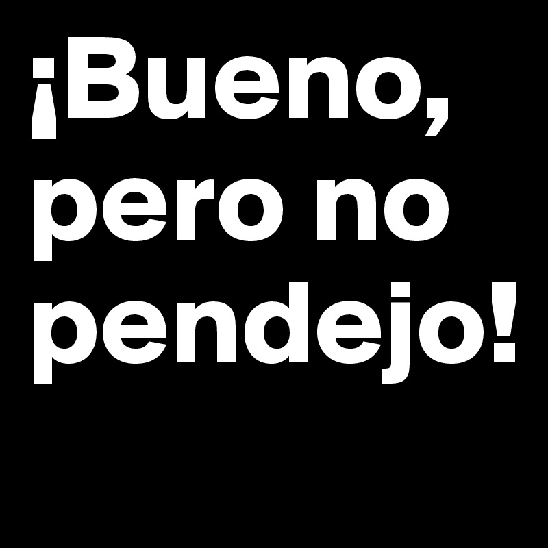 ¡Bueno, pero no pendejo! Post by martinaemurac on Boldomatic