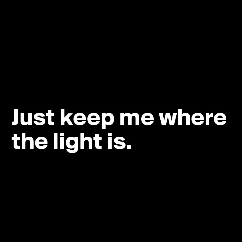 Just keep me where the light is. Post by qbsivar on Boldomatic