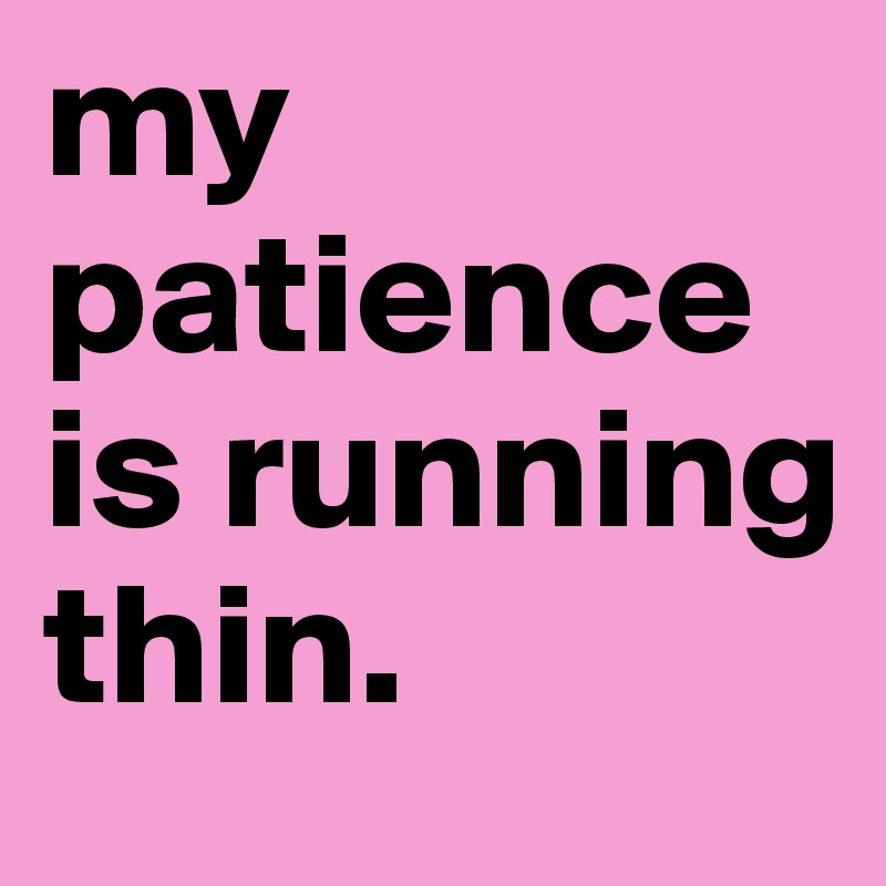 my patience is running thin. Post by xctcx on Boldomatic