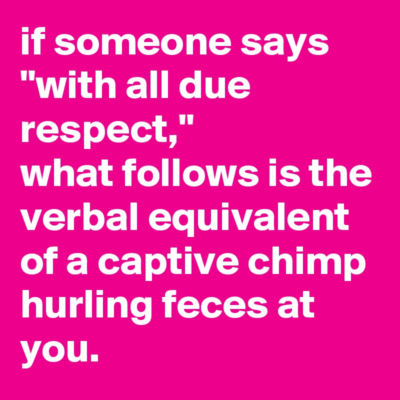 if someone says "with all due respect," what follows is the verbal