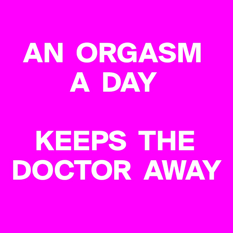 AN ORGASM A DAY KEEPS THE DOCTOR AWAY Post by GeoRocka on Boldomatic