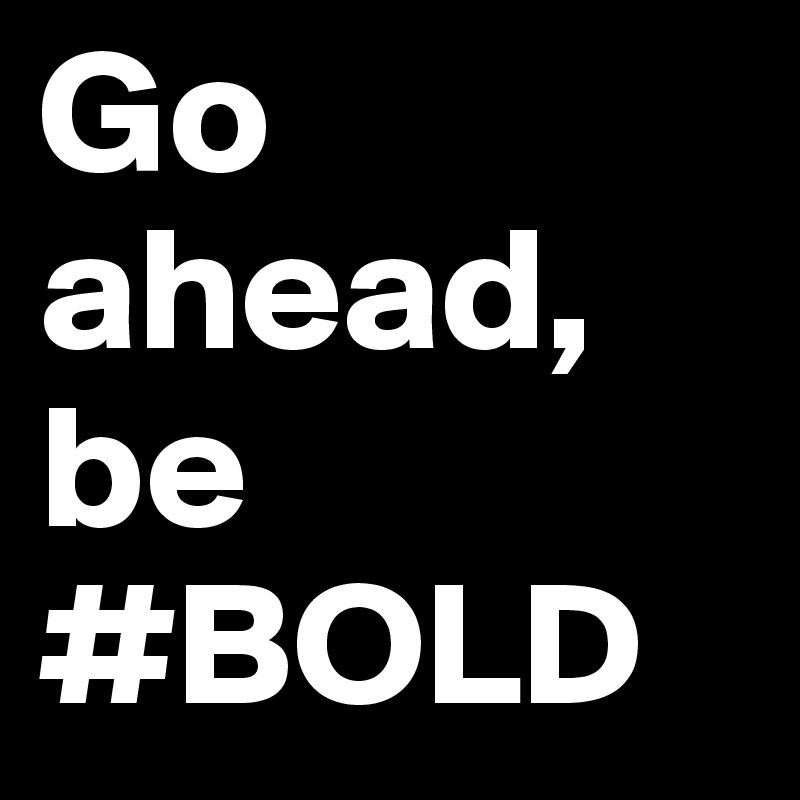 Go ahead, be BOLD Post by SlimSoulja86 on Boldomatic