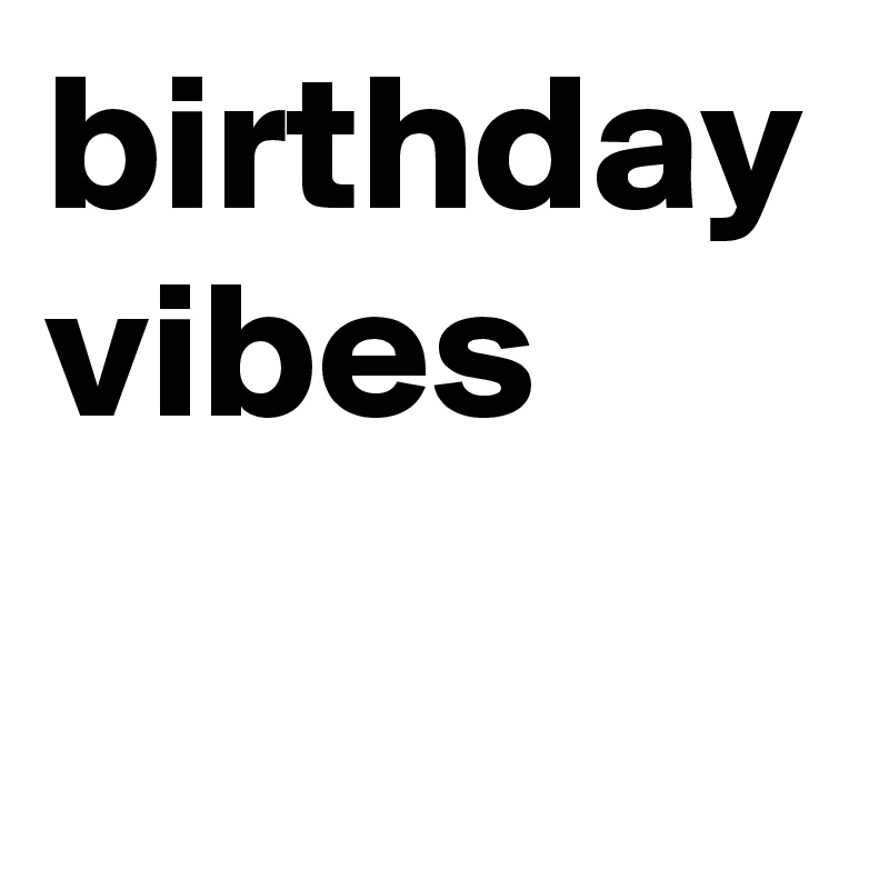 birthday vibes Post by AdamJames_24 on Boldomatic
