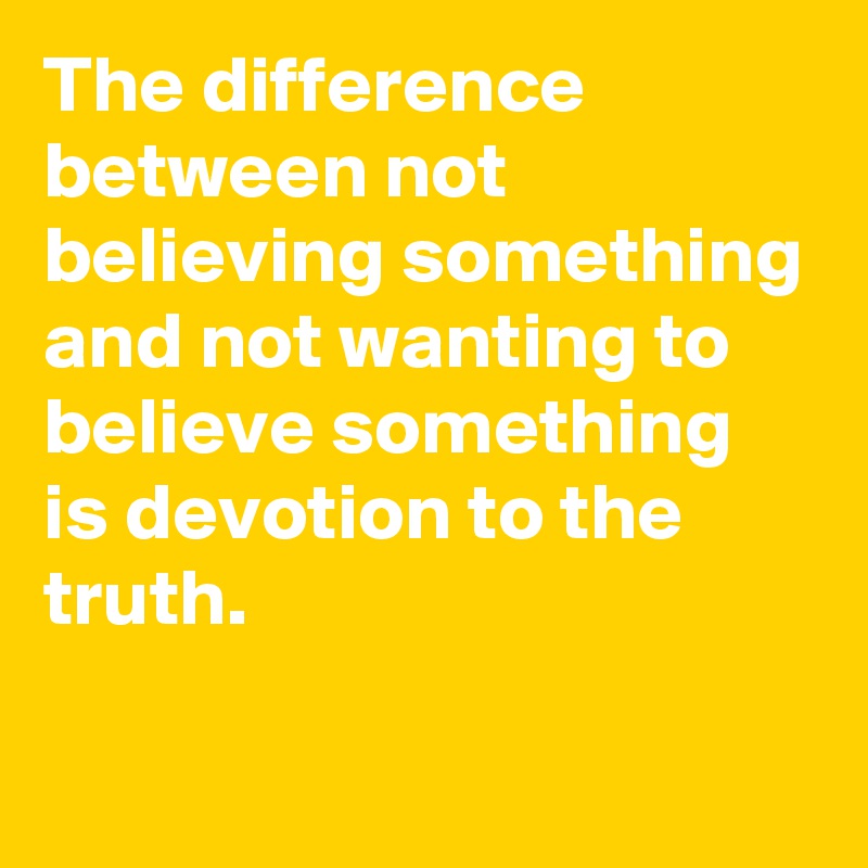 The difference between not believing something and not wanting to