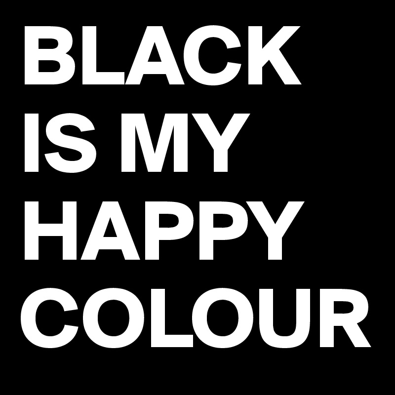 BLACK IS MY HAPPY COLOUR Post by mrsjones on Boldomatic