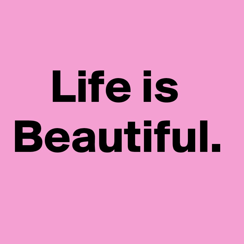 Life is Beautiful. Post by nokadotaki on Boldomatic