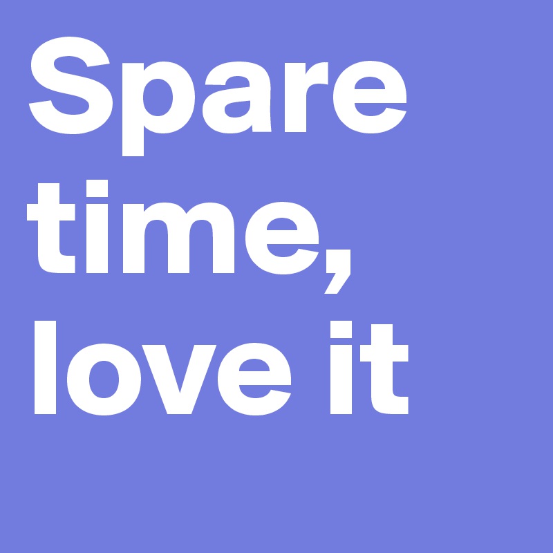 Spare time, love it Post by danyam on Boldomatic