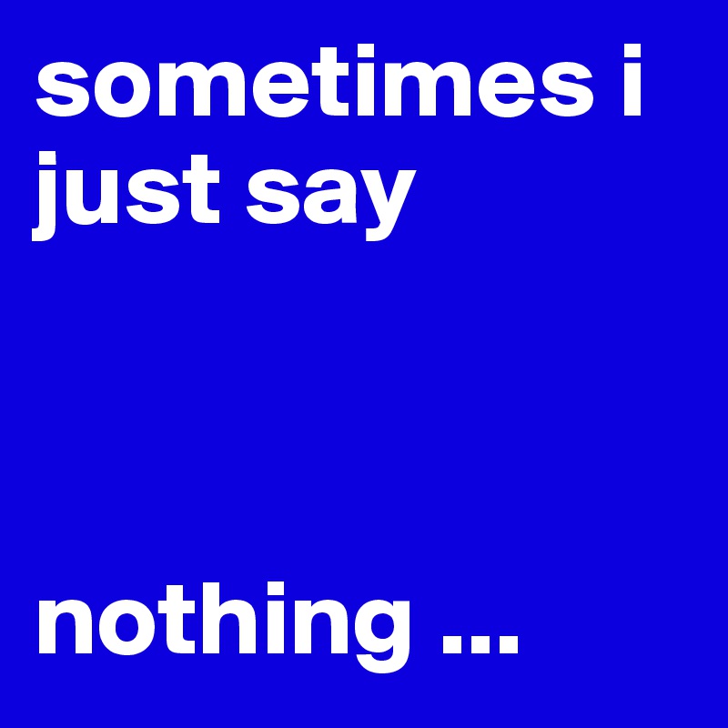 sometimes i just say nothing Post by Knyaz on Boldomatic