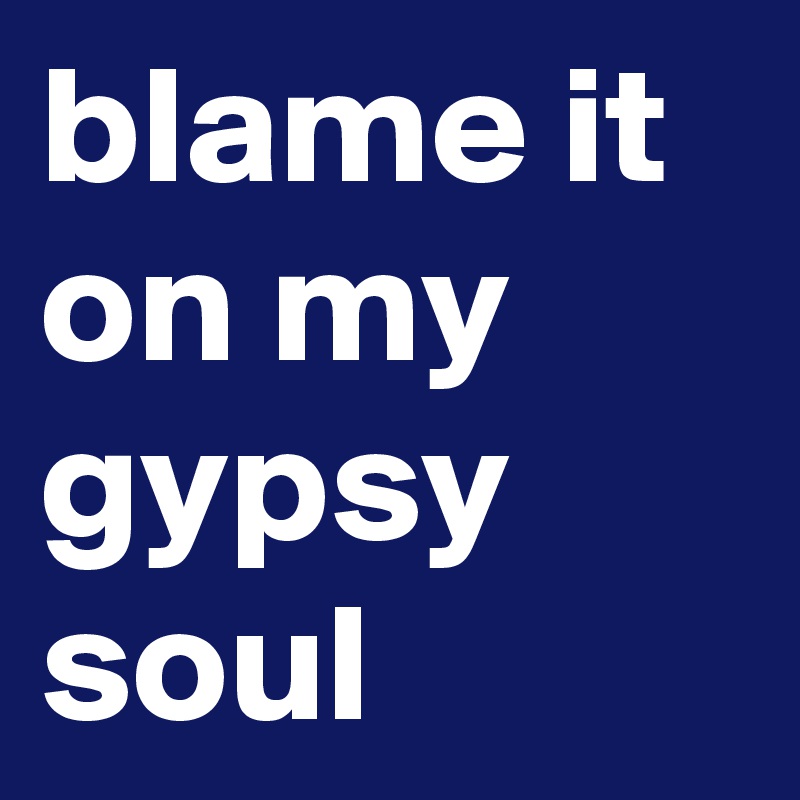 blame it on my gypsy soul Post by againandagain on Boldomatic