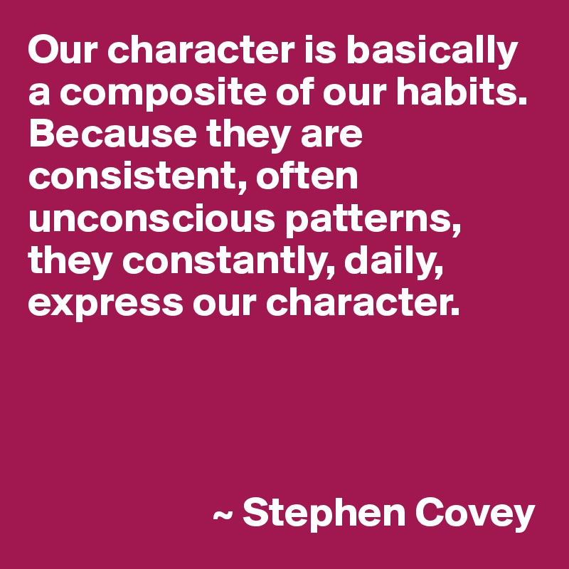 Our character is basically a composite of our habits. Because they are