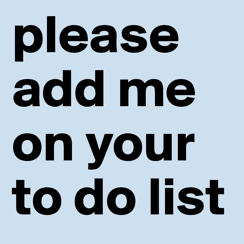 please add me on your to do list Post by Luenchen on Boldomatic