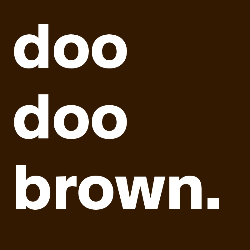 doo doo brown. Post by chrisbarclay on Boldomatic
