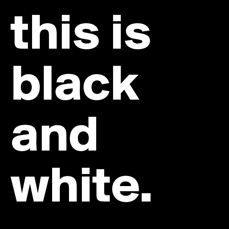 this is black and white. Post by caoimhexxx on Boldomatic