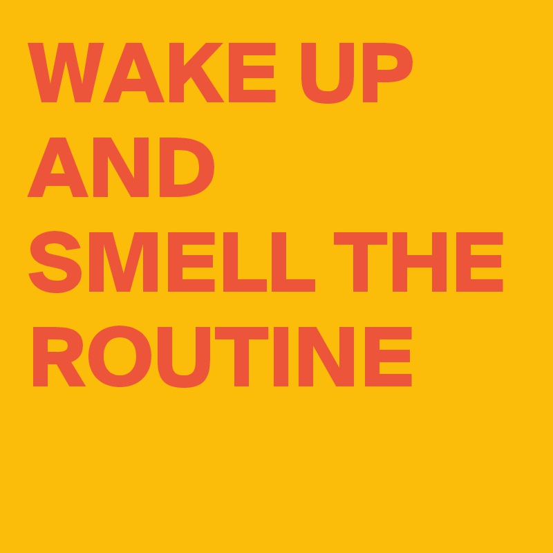 WAKE UP AND SMELL THE ROUTINE Post by buzzielizzy on Boldomatic