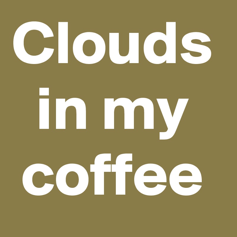 Clouds in my coffee Post by Mel.Filsinger on Boldomatic