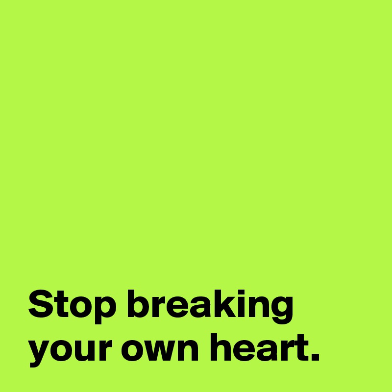 Stop breaking your own heart. Post by AndSheCame on Boldomatic