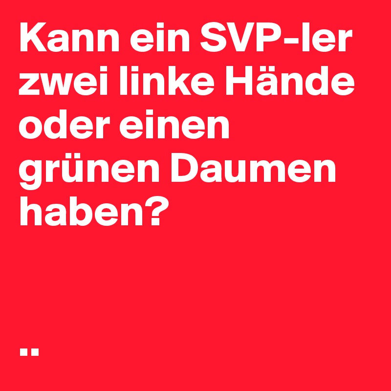 Kann ein SVPler zwei linke Hände oder einen grünen Daumen