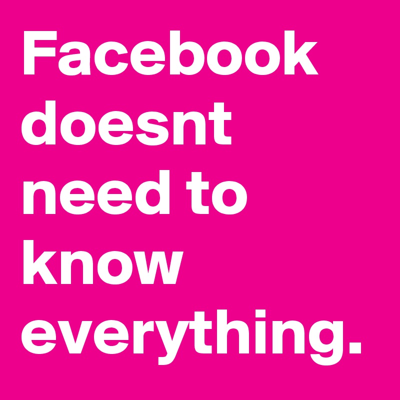 Facebook doesnt need to know everything. Post by MelissaGarAlm on