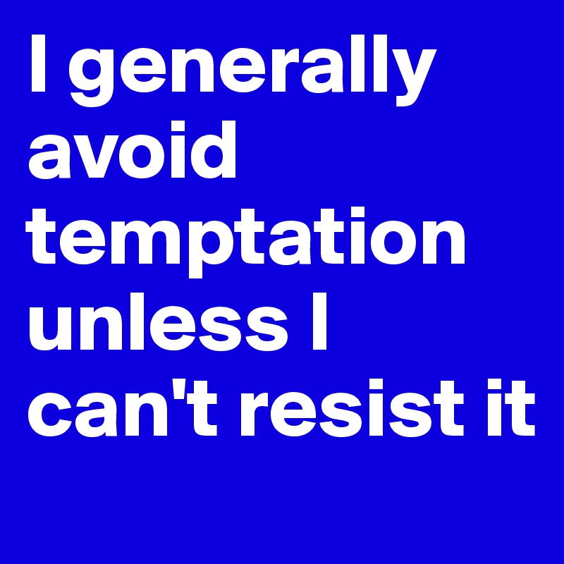 I generally avoid temptation unless I can't resist it Post by BegoSan