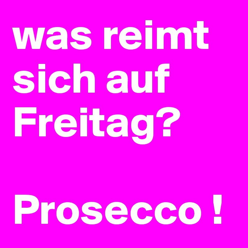 was reimt sich auf Freitag? Prosecco ! Post by Luenchen on Boldomatic
