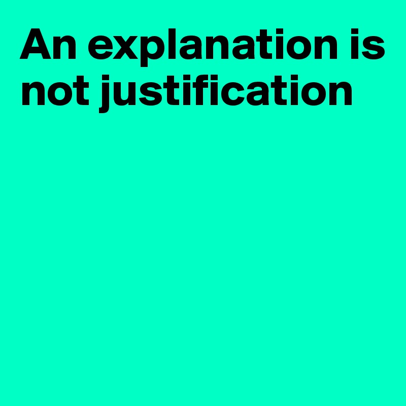 An explanation is not justification Post by Ziya on Boldomatic