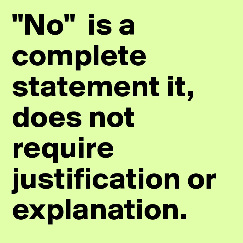 "No" is a complete statement it, does not require justification or
