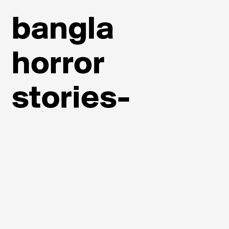bangla horror stories??????? ??? Post by TermInvestment on Boldomatic