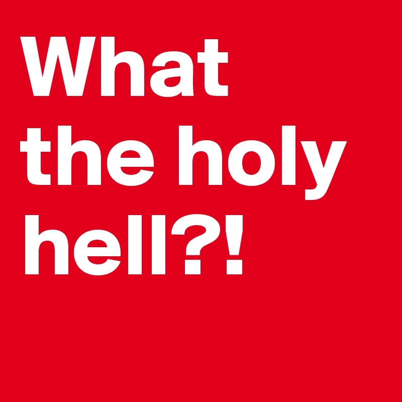 What the holy hell?! Post by BoldDelight on Boldomatic