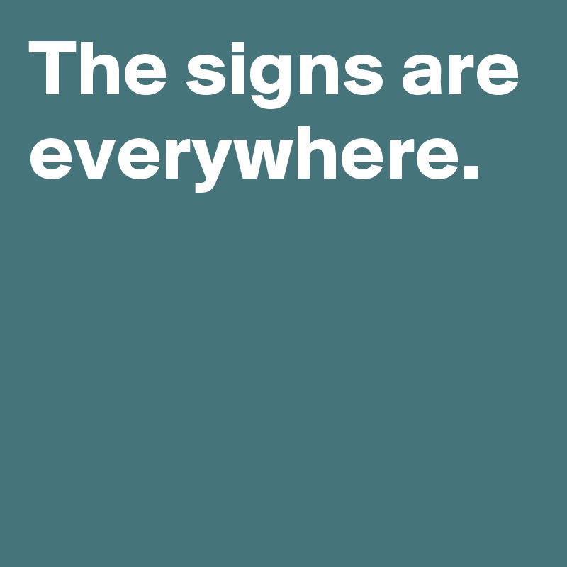 The signs are everywhere. Post by janem803 on Boldomatic