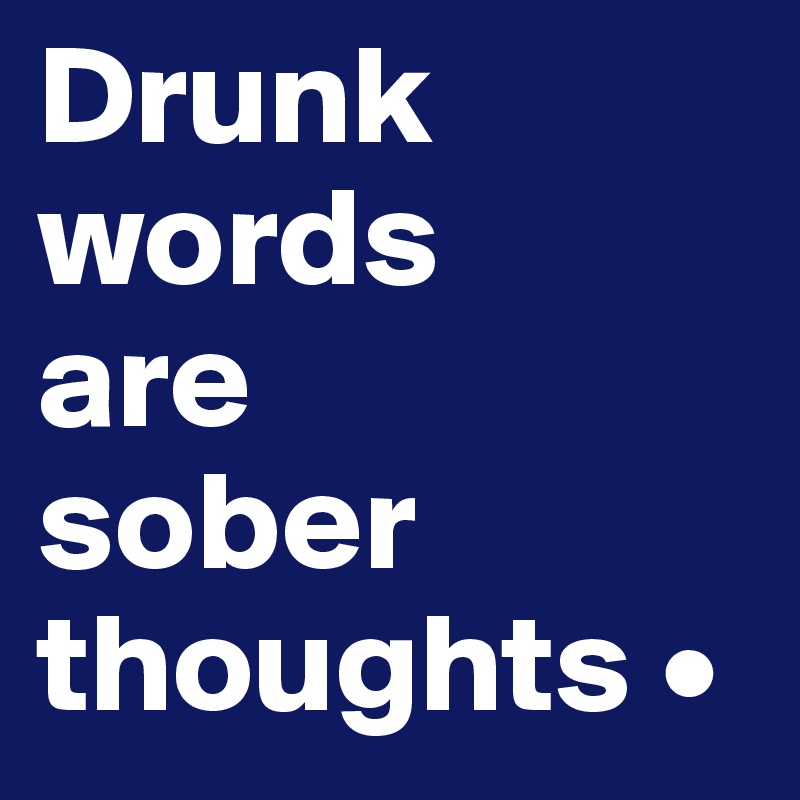 Drunk words are sober thoughts • Post by UisceL on Boldomatic
