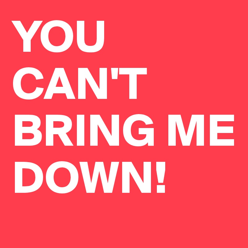 YOU CAN'T BRING ME DOWN! Post by petegutz2 on Boldomatic