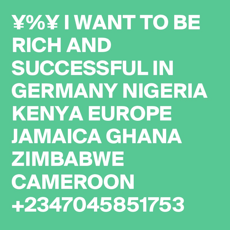 I WANT TO BE RICH AND SUCCESSFUL IN GERMANY NIGERIA KENYA EUROPE