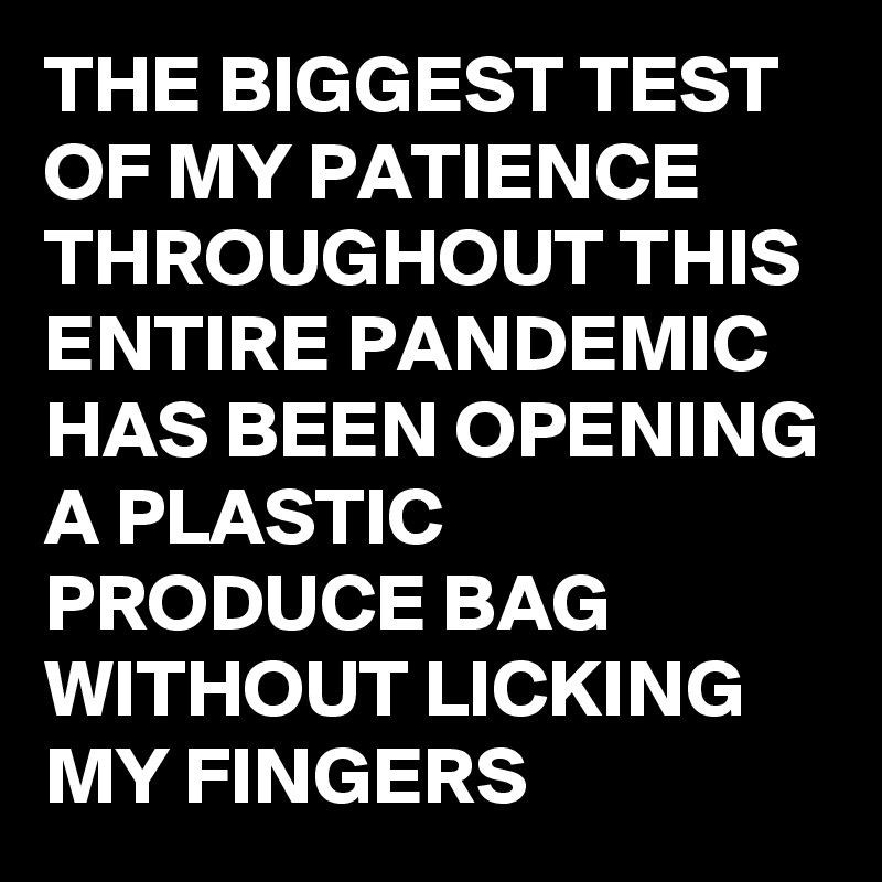 THE BIGGEST TEST OF MY PATIENCE THROUGHOUT THIS ENTIRE PANDEMIC HAS