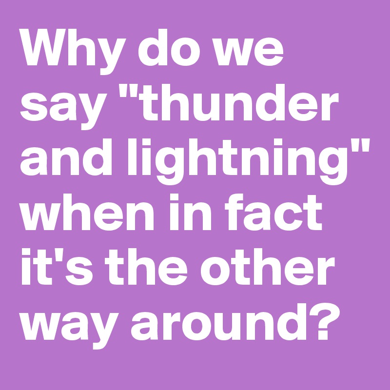 Why do we say "thunder and lightning" when in fact it's the other way