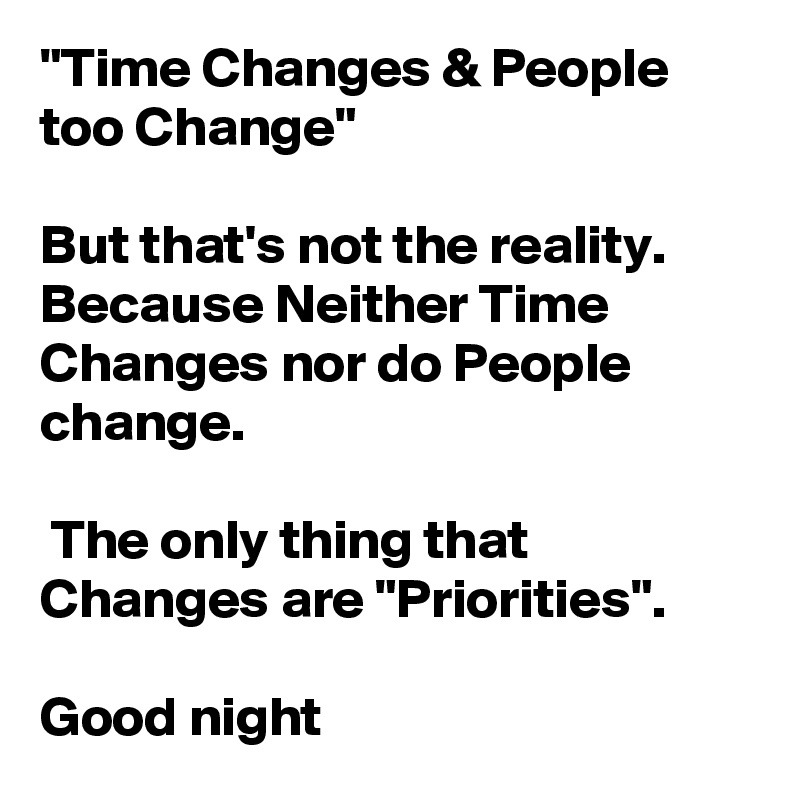 "Time Changes & People too Change" But that's not the reality. Because