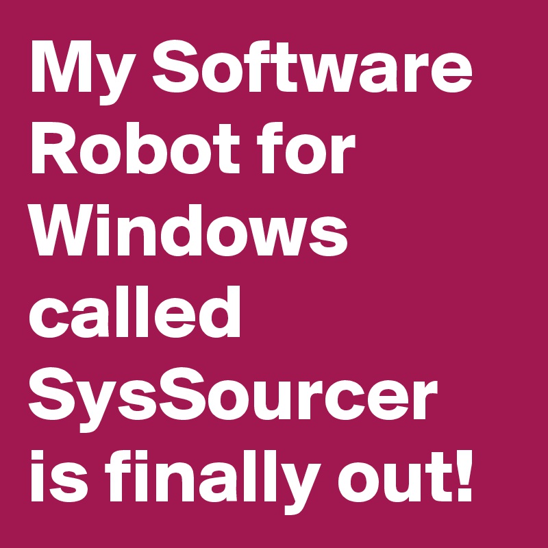 My Software Robot for Windows called SysSourcer is finally out! Post