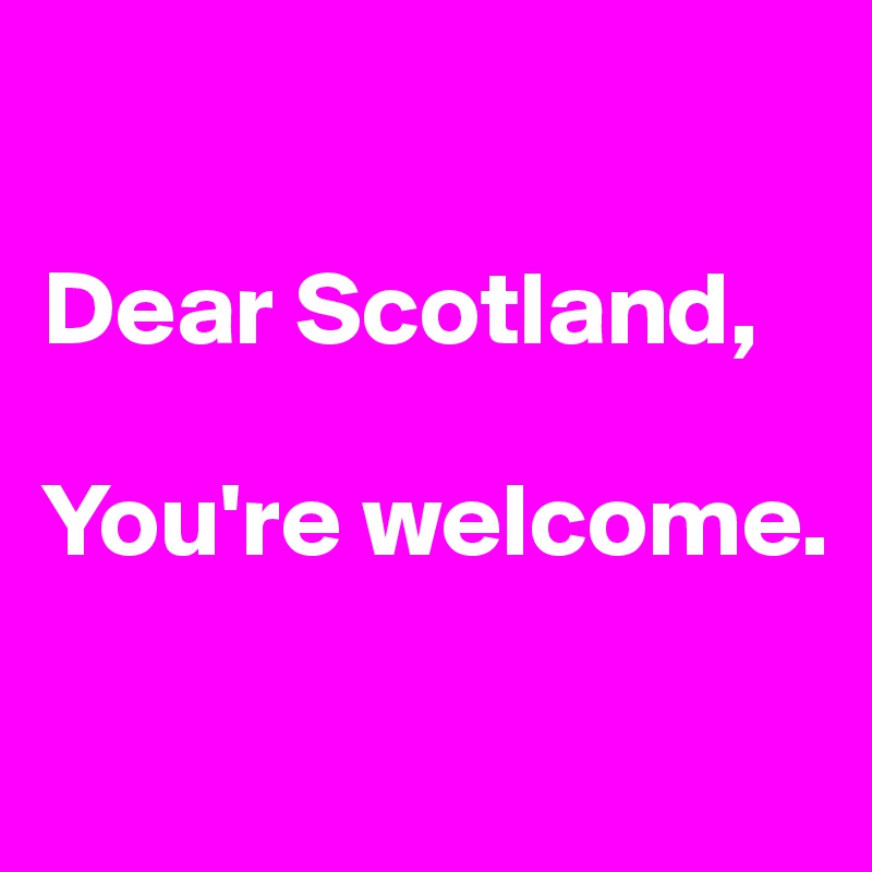 Dear Scotland, You're Post by Ziya on Boldomatic