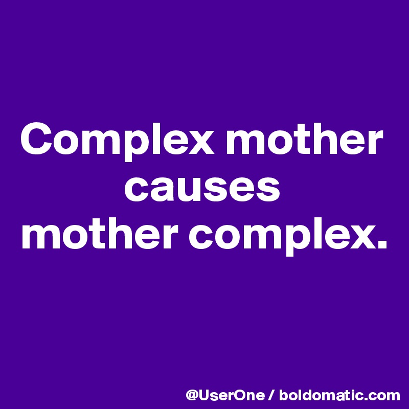 Complex mother causes mother complex. Post by UserOne on Boldomatic