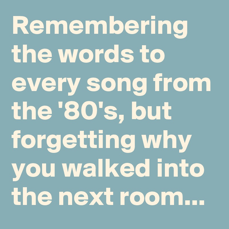Remembering the words to every song from the '80's, but why