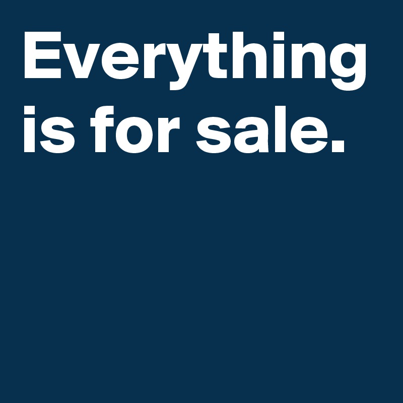 Everything is for sale. Post by dor1316 on Boldomatic