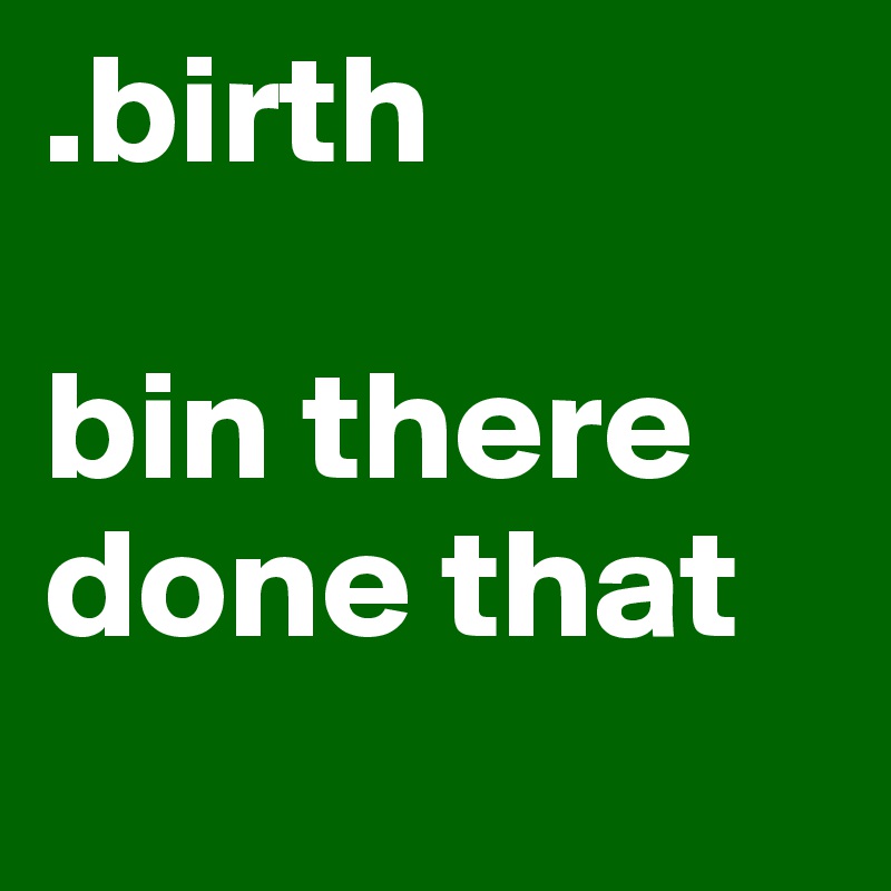 .birth bin there done that Post by mip on Boldomatic