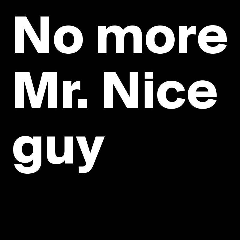 No more Mr. Nice guy Post by fuckyoshi21 on Boldomatic