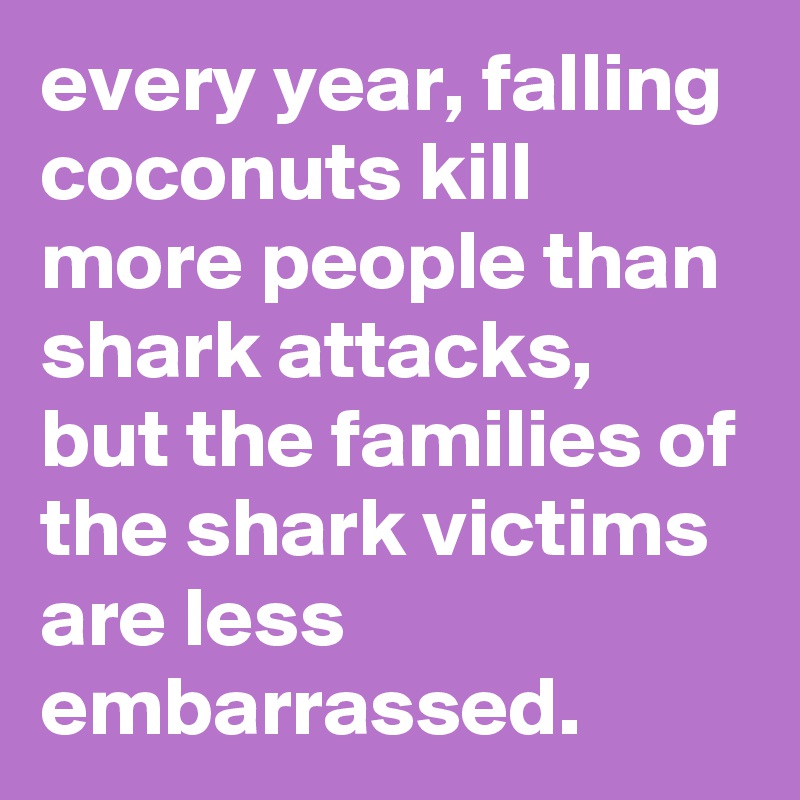every year, falling coconuts kill more people than shark attacks, but