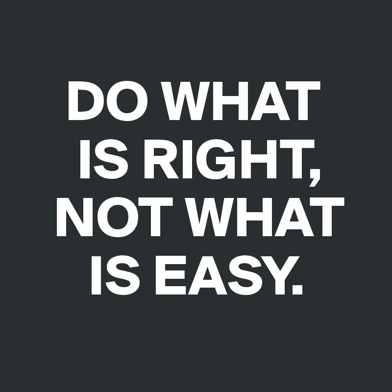 DO WHAT IS RIGHT, NOT WHAT IS EASY. Post by inamorta on Boldomatic