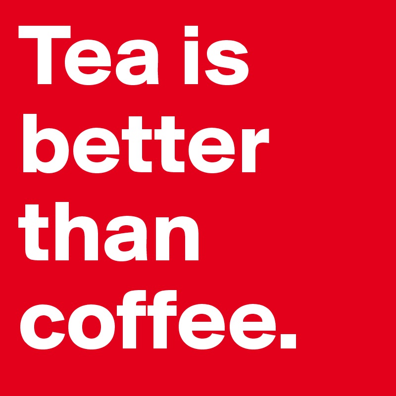 Tea is better than coffee. Post by kj55 on Boldomatic