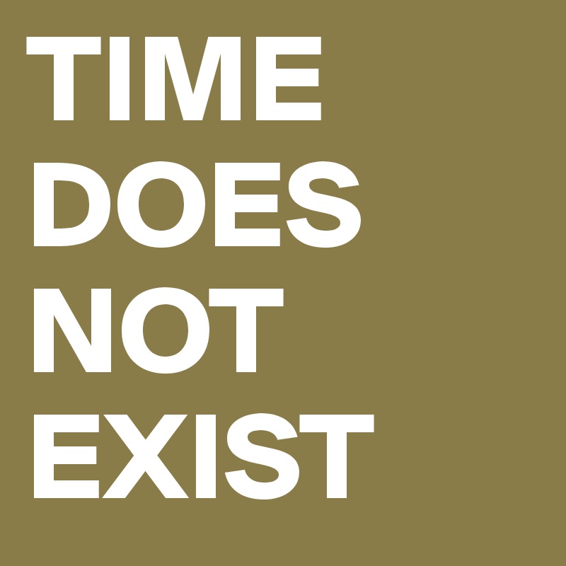 TIME DOES NOT EXIST Post by RulesOfLife on Boldomatic