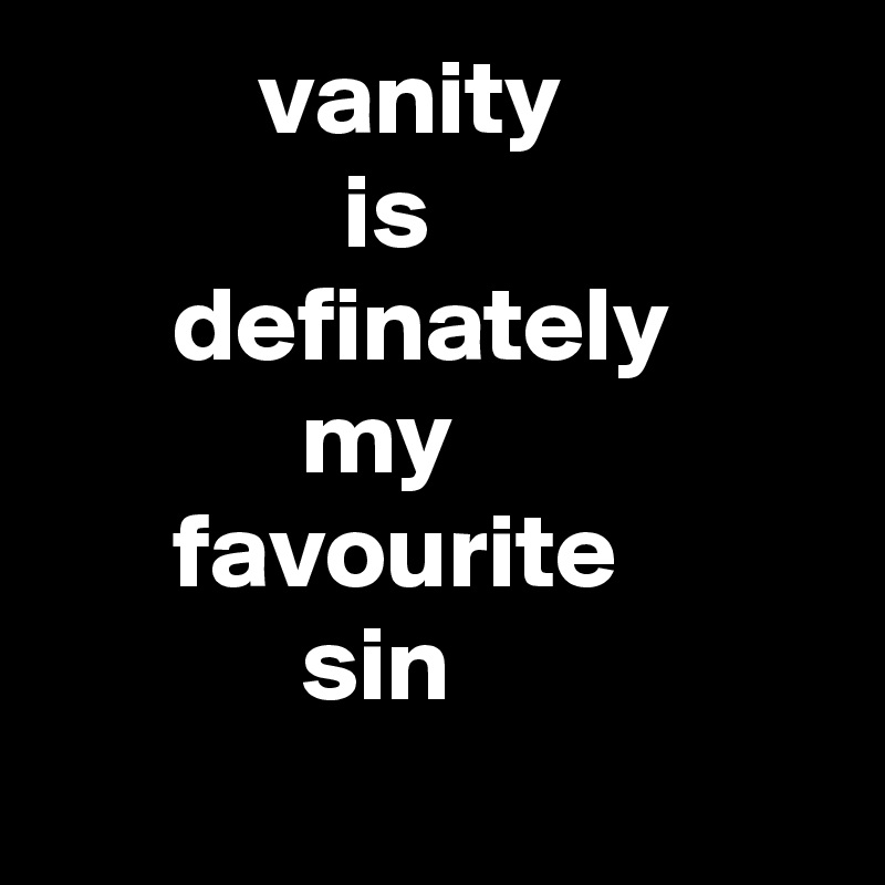 vanity is definately my favourite sin Post by jes on Boldomatic