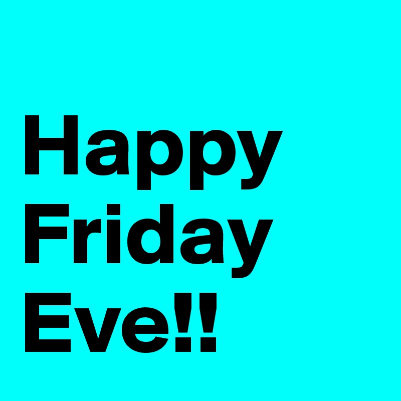 Images For Happy Friday Eve / here's a little reminder from me to you