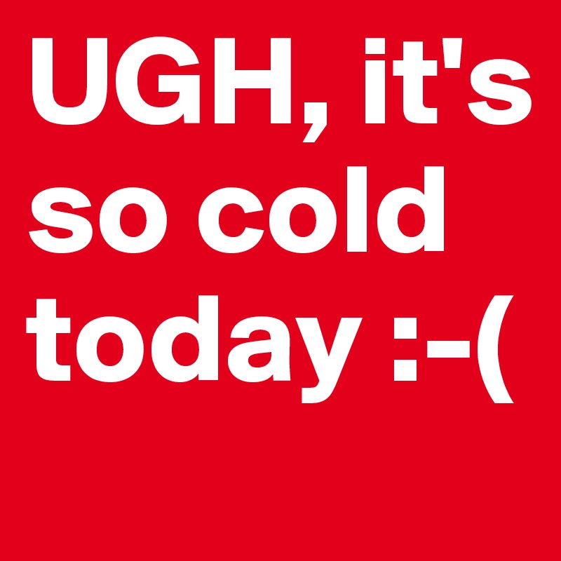 UGH, it's so cold today ( Post by tarag on Boldomatic