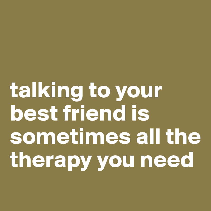 talking to your best friend is sometimes all the therapy you need(06)